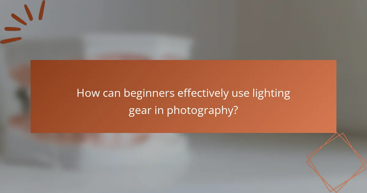 How can beginners effectively use lighting gear in photography?
