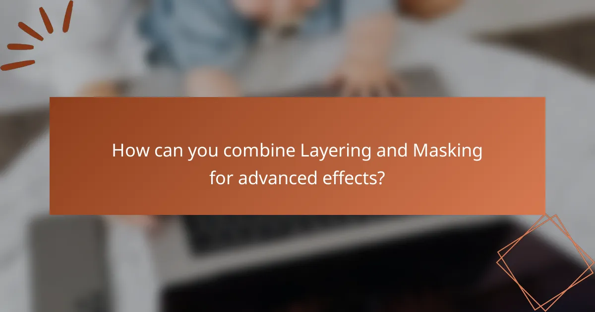 How can you combine Layering and Masking for advanced effects?
