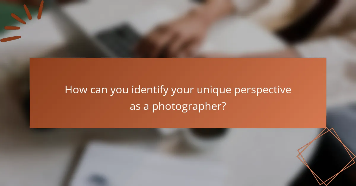 How can you identify your unique perspective as a photographer?