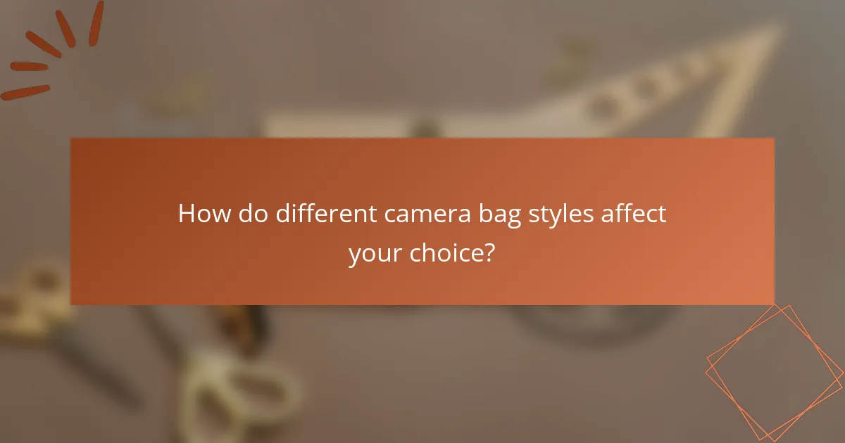 How do different camera bag styles affect your choice?