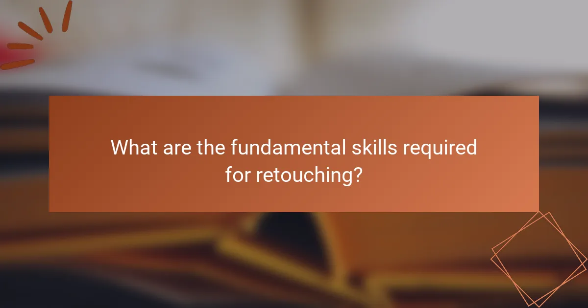 What are the fundamental skills required for retouching?