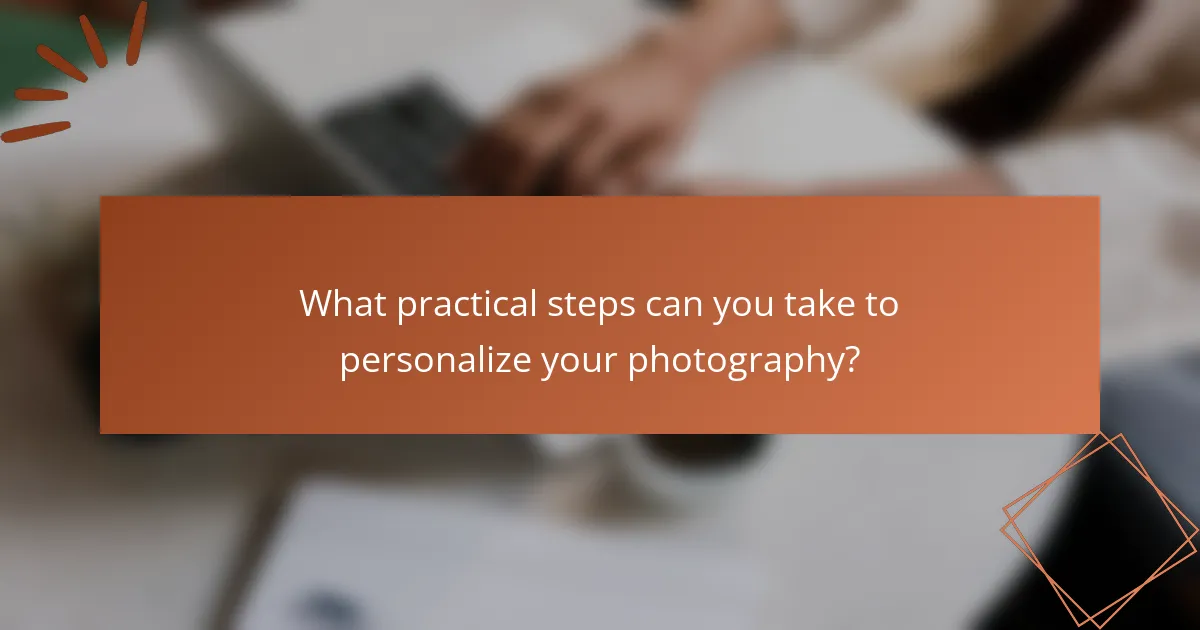 What practical steps can you take to personalize your photography?